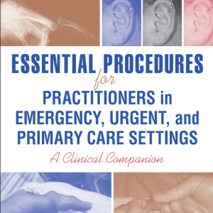 Essential Procedures for Practitioners in Emergency, Urgent, and Primary Care Settings A Clinical Companion