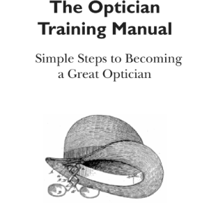 The Optician Training Manual Simple Steps to Becoming a Great Optician